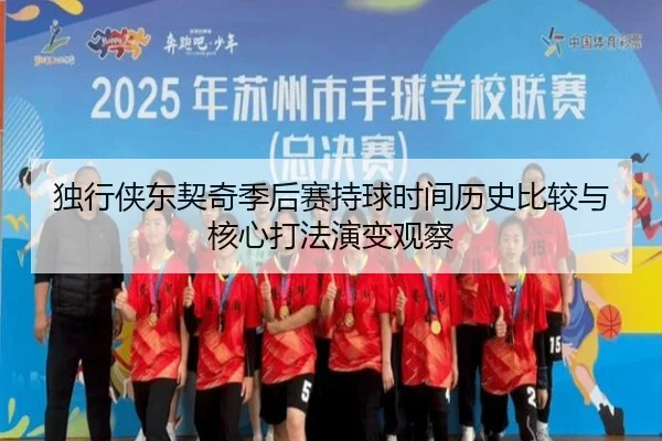 独行侠东契奇季后赛持球时间历史比较与核心打法演变观察