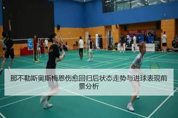 那不勒斯奥斯梅恩伤愈回归后状态走势与进球表现前景分析