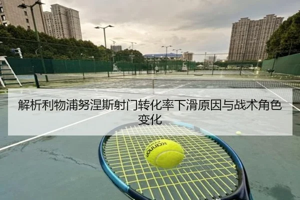 解析利物浦努涅斯射门转化率下滑原因与战术角色变化