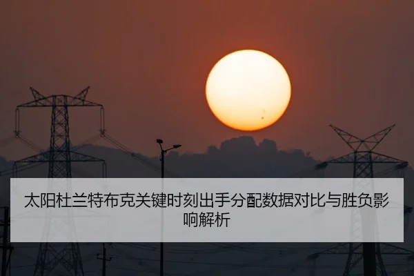 太阳杜兰特布克关键时刻出手分配数据对比与胜负影响解析