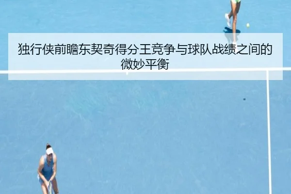 独行侠前瞻东契奇得分王竞争与球队战绩之间的微妙平衡