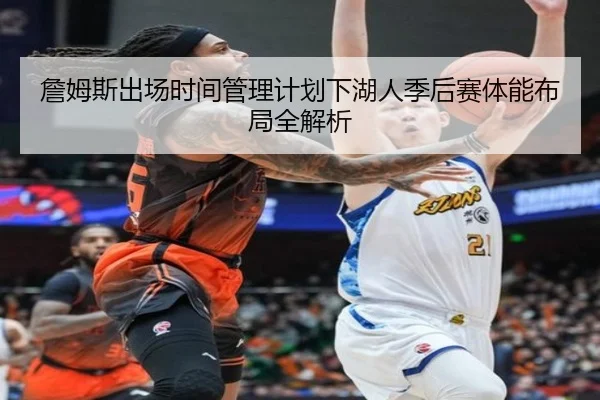 詹姆斯出场时间管理计划下湖人季后赛体能布局全解析
