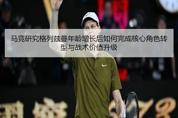 马竞研究格列兹曼年龄增长后如何完成核心角色转型与战术价值升级