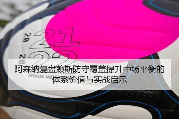 阿森纳复盘赖斯防守覆盖提升中场平衡的体系价值与实战启示