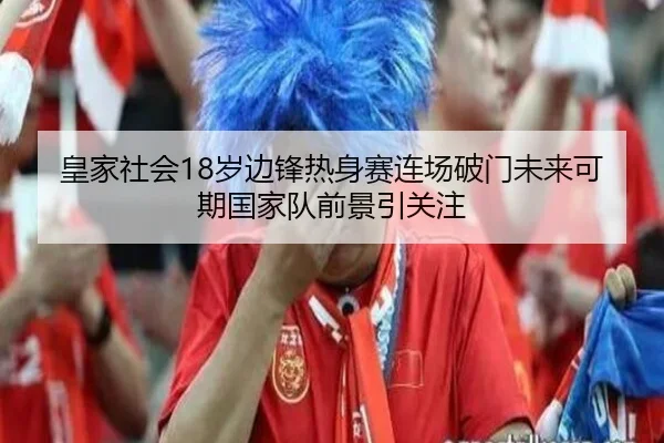 皇家社会18岁边锋热身赛连场破门未来可期国家队前景引关注